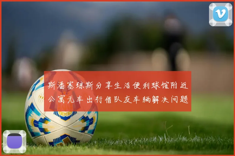 斯潘塞琼斯分享生活便利球馆附近公寓无车出行借队友车辆解决问题