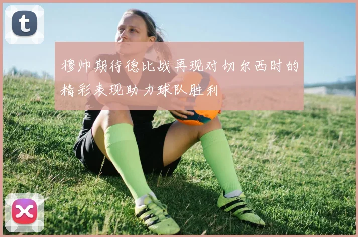 穆帅期待德比战再现对切尔西时的精彩表现助力球队胜利