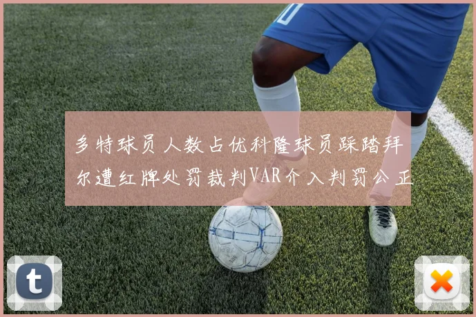 多特球员人数占优科隆球员踩踏拜尔遭红牌处罚裁判VAR介入判罚公正