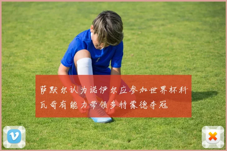 萨默尔认为诺伊尔应参加世界杯科瓦奇有能力带领多特蒙德夺冠