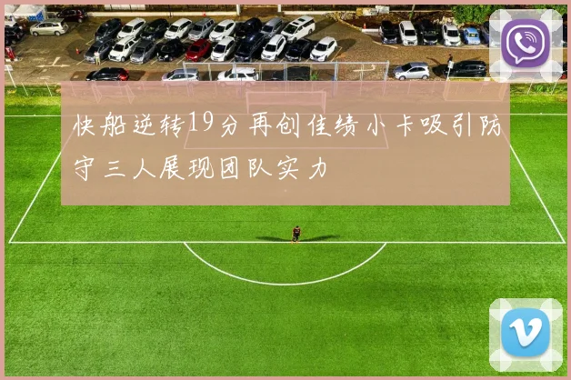 快船逆转19分再创佳绩小卡吸引防守三人展现团队实力
