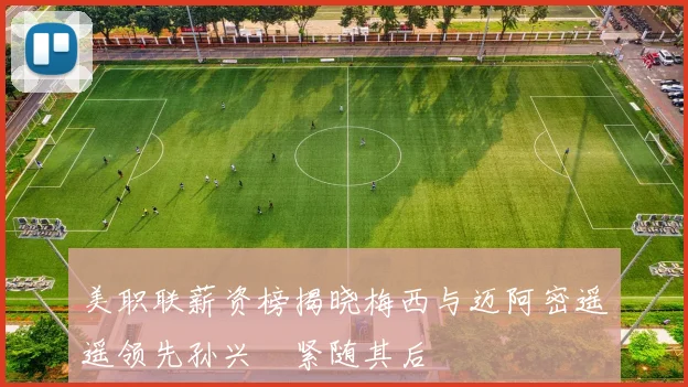 美职联薪资榜揭晓梅西与迈阿密遥遥领先孙兴慜紧随其后