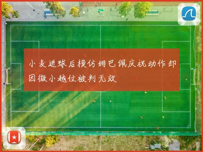 小麦进球后模仿姆巴佩庆祝动作却因微小越位被判无效