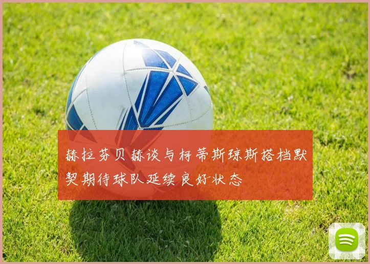 赫拉芬贝赫谈与柯蒂斯琼斯搭档默契期待球队延续良好状态