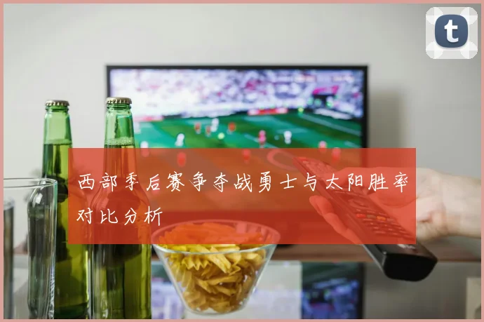 西部季后赛争夺战勇士与太阳胜率对比分析