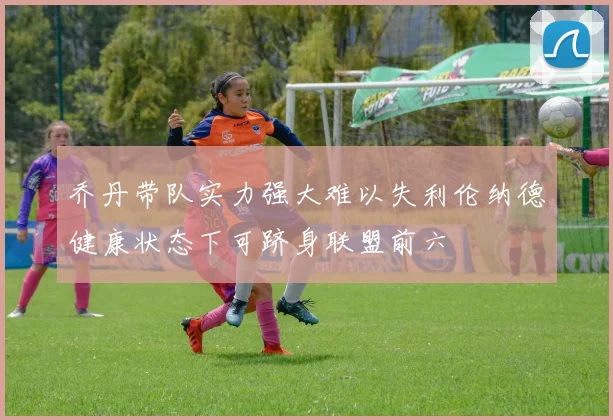 乔丹带队实力强大难以失利伦纳德健康状态下可跻身联盟前六
