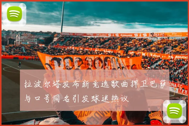 拉波尔塔发布新竞选歌曲捍卫巴萨与口号同名引发球迷热议
