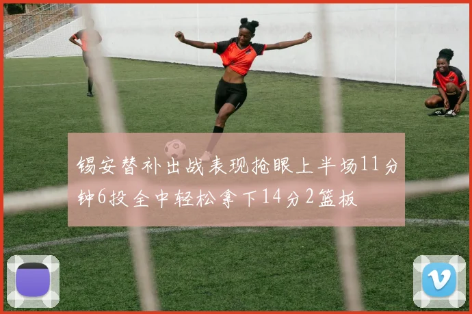 锡安替补出战表现抢眼上半场11分钟6投全中轻松拿下14分2篮板