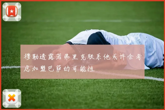 穆勒透露若弗里克联系他或许会考虑加盟巴萨的可能性
