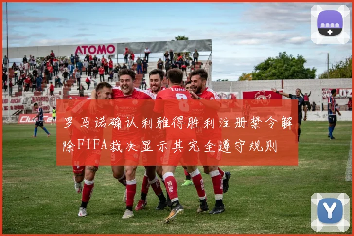 罗马诺确认利雅得胜利注册禁令解除FIFA裁决显示其完全遵守规则