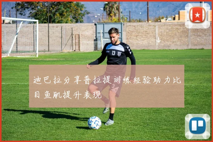 迪巴拉分享普拉提训练经验助力比目鱼肌提升表现