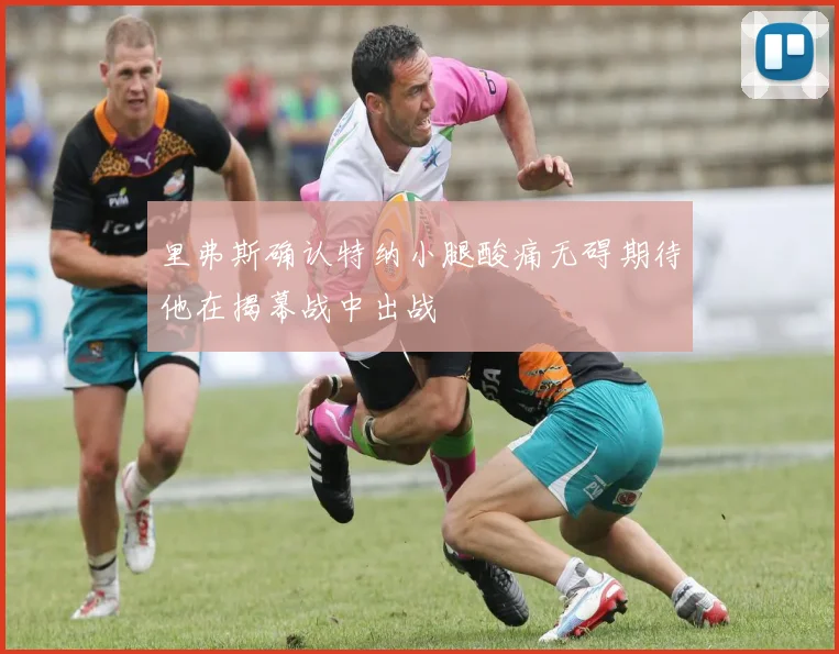 里弗斯确认特纳小腿酸痛无碍期待他在揭幕战中出战