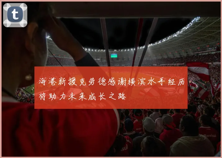 海港新援克劳德感谢横滨水手经历将助力未来成长之路