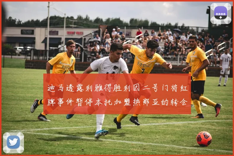 迪马透露利雅得胜利因二号门将红牌事件暂停本托加盟热那亚的转会事宜