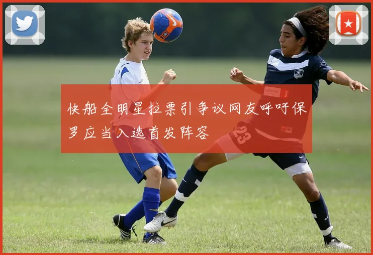 快船全明星拉票引争议网友呼吁保罗应当入选首发阵容