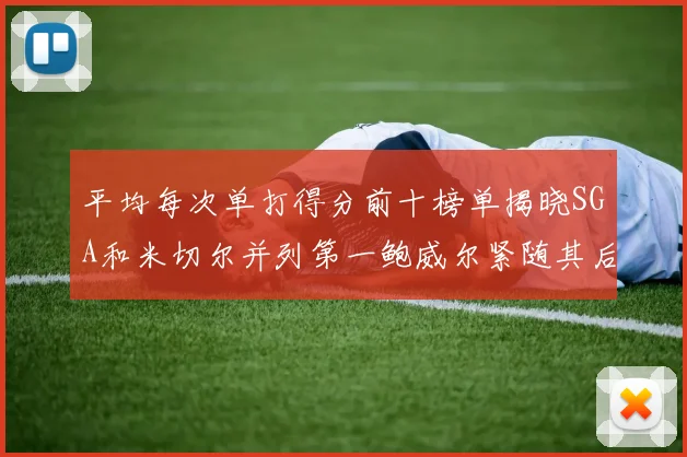 平均每次单打得分前十榜单揭晓SGA和米切尔并列第一鲍威尔紧随其后