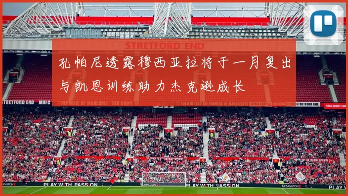 孔帕尼透露穆西亚拉将于一月复出与凯恩训练助力杰克逊成长