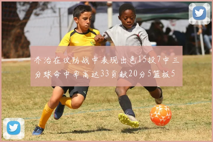 乔治在攻防战中表现出色15投7中三分球命中率高达33贡献20分5篮板5助攻